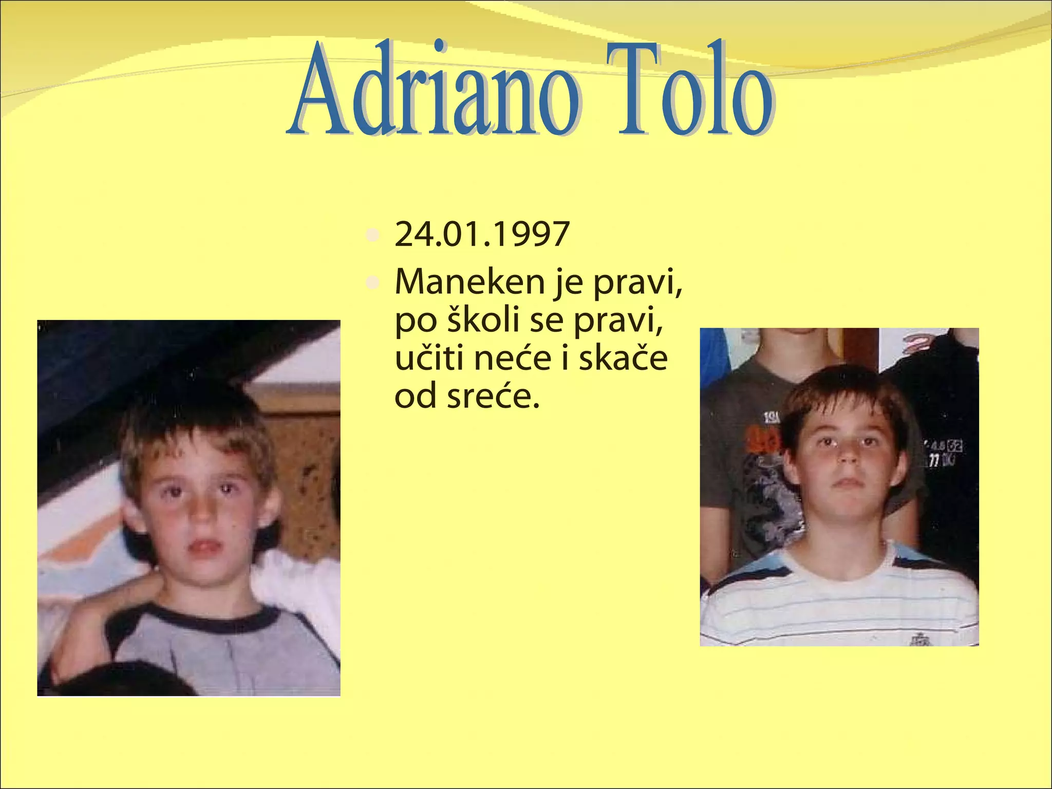 24.01.1997 Maneken je pravi, po školi se pravi, učiti neće i skače od sreće. Adriano Tolo 