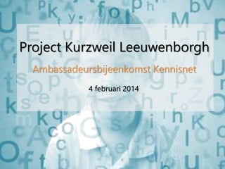 Project Kurzweil Leeuwenborgh
Ambassadeursbijeenkomst Kennisnet
4 februari 2014

 