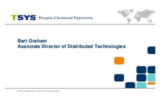 Bart Graham
Associate Director of Distributed Technologies

© 2014 Total System Services, Inc.® All rights reserved worldwide.

 