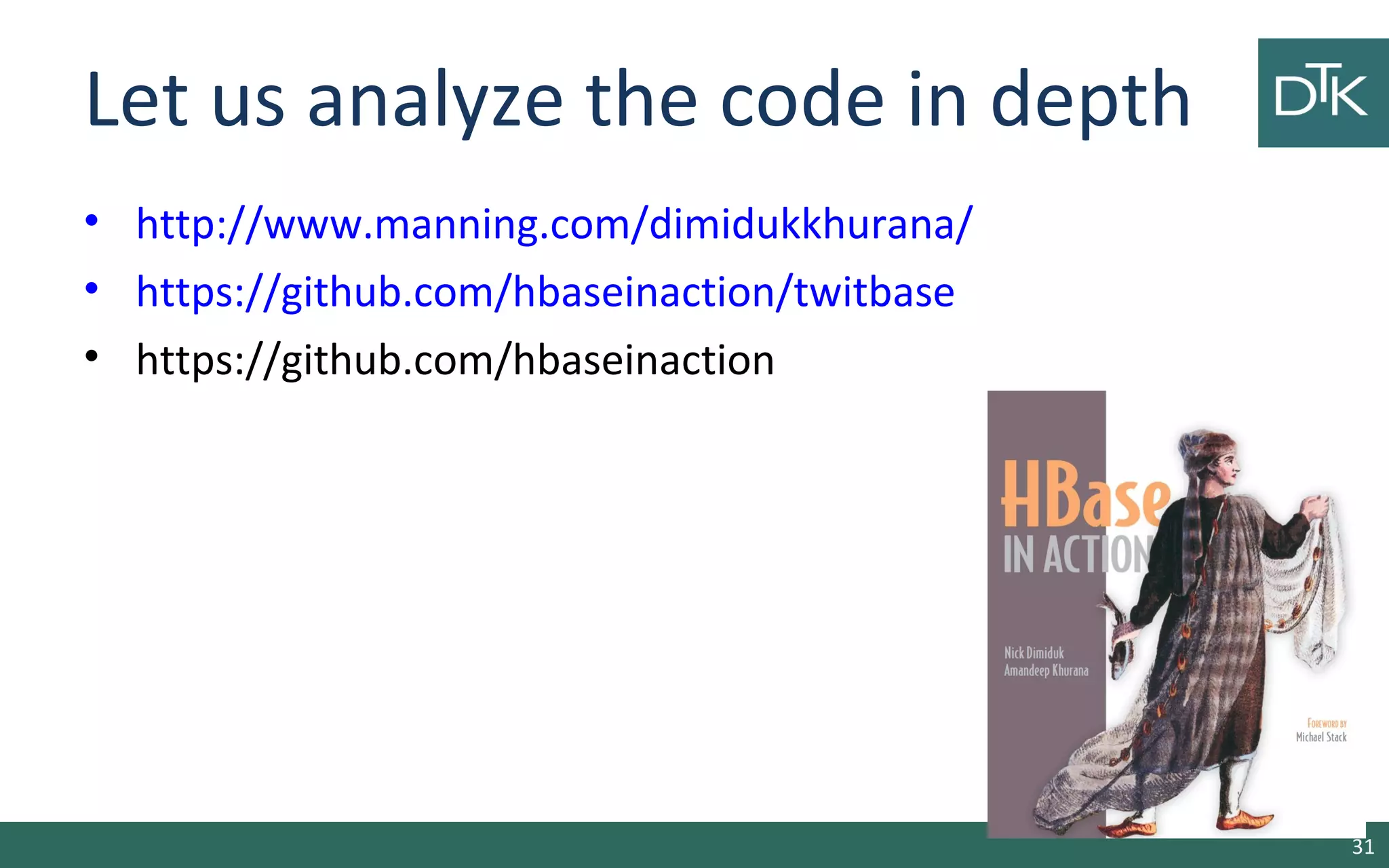 Let us analyze the code in depth • http://www.manning.com/dimidukkhurana/ • https://github.com/hbaseinaction/twitbase • https://github.com/hbaseinaction 31 