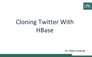 Cloning Twitter With
HBase
Dr. Fabio Fumarola
 