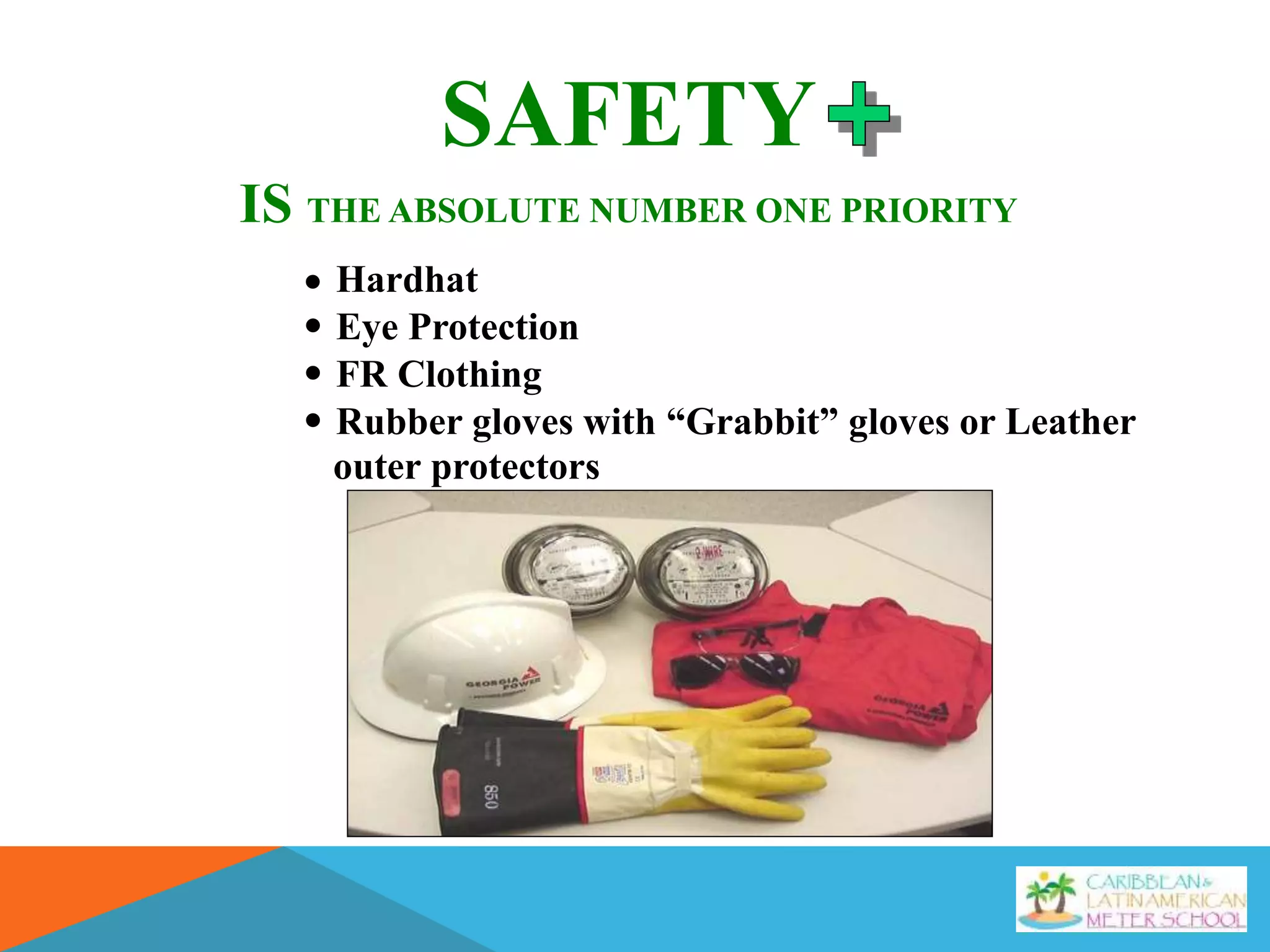 SAFETY
IS THE ABSOLUTE NUMBER ONE PRIORITY
Hardhat
 Eye Protection
 FR Clothing
 Rubber gloves with “Grabbit” gloves or Leather
outer protectors

 