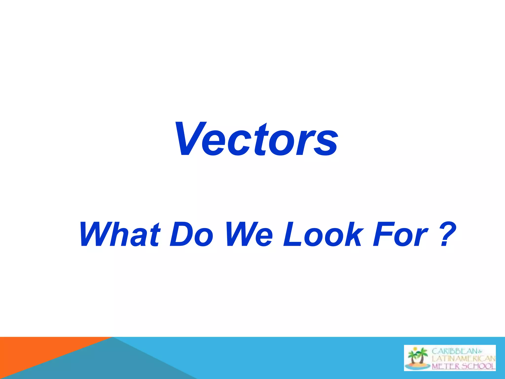 Vectors
What Do We Look For ?
 