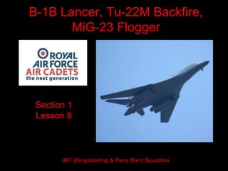 B-1B Lancer, Tu-22M Backfire,
MiG-23 Flogger
Section 1
Lesson 8
487 (Kingstanding & Perry Barr) Squadron
 