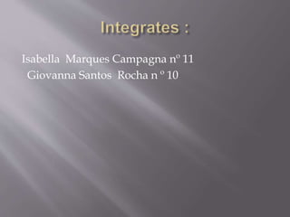 Isabella Marques Campagna nº 11 
Giovanna Santos Rocha n º 10 
 