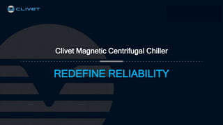 Clivet Magnetic Centrifugal Chiller
REDEFINE RELIABILITY
 