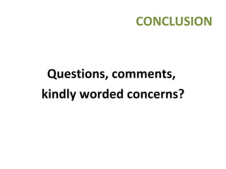 CONCLUSION Questions, comments,  kindly worded concerns? 