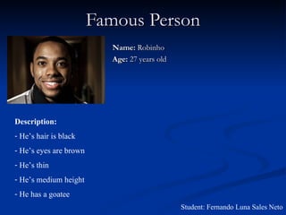 Famous Person Name:  Robinho Age:  27 years old ,[object Object],[object Object],[object Object],[object Object],[object Object],[object Object],Student: Fernando Luna Sales Neto 