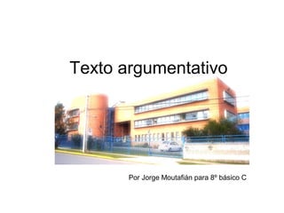 Texto argumentativo




       Por Jorge Moutafián para 8º básico C
 