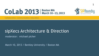 sipXecs Architecture & Direction 
moderator: michael picher 
March 10, 2013 / Bentley University / Boston MA 
1 
 