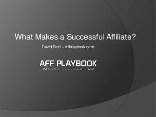 What Makes a Successful Affiliate?
David Ford – Affplaybook.com
 