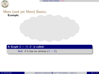 Computer Science Division: CS304
More (and yet More) Basics:
Example:
A Graph G = ⟨V , E⟩ is called:
Null: if it has no vertices (V = ∅).
Dr. Ahmed Ashry “Algorithmic Combinatorics 2 ” for 3rd Year Students — Lecture #1 13 (of 25)
 