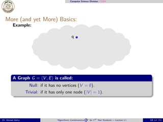 Computer Science Division: CS304
More (and yet More) Basics:
Example:
q
A Graph G = ⟨V , E⟩ is called:
Null: if it has no vertices (V = ∅).
Trivial: if it has only one node (|V | = 1).
Dr. Ahmed Ashry “Algorithmic Combinatorics 2 ” for 3rd Year Students — Lecture #1 13 (of 25)
 