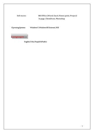 7
Soft wares: MS Office (Word, Excel, Power point, Project)
In page, ChemDraw, Photoshop
OperatingSystems: Windows7,WindowsXP, Internet,DCS
L a n guages
English,Urdu,Punjabi&Pashto
 