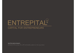 en-tre-pre-neur:
Someone who jumps off a cliff and builds a plane on the way down.
ENTREPITAL
CAPITAL FOR ENTREPRENEURS
 