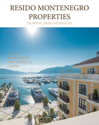 RESIDO MONTENEGRO
PROPERTIES
Fine Selection - Summer and Autumn 2016
VILLAS
APARTMENTS
NEW PROJECTS
LANDS
 