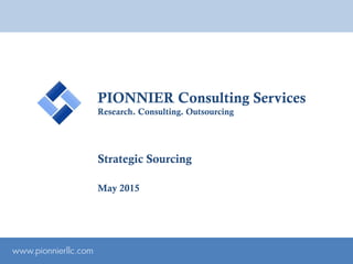 PIONNIER Consulting Services
Research. Consulting. Outsourcing
www.pionnierllc.com
Strategic Sourcing
May 2015
 
