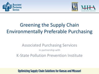 Greening the Supply Chain
Environmentally Preferable Purchasing
Associated Purchasing Services
In partnership with
K-State Pollution Prevention Institute
 