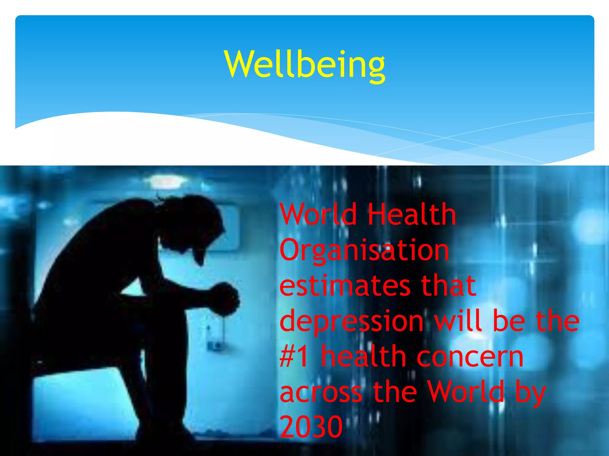 Wellbeing
World Health
Organisation
estimates that
depression will be the
#1 health concern
across the World by
2030
 