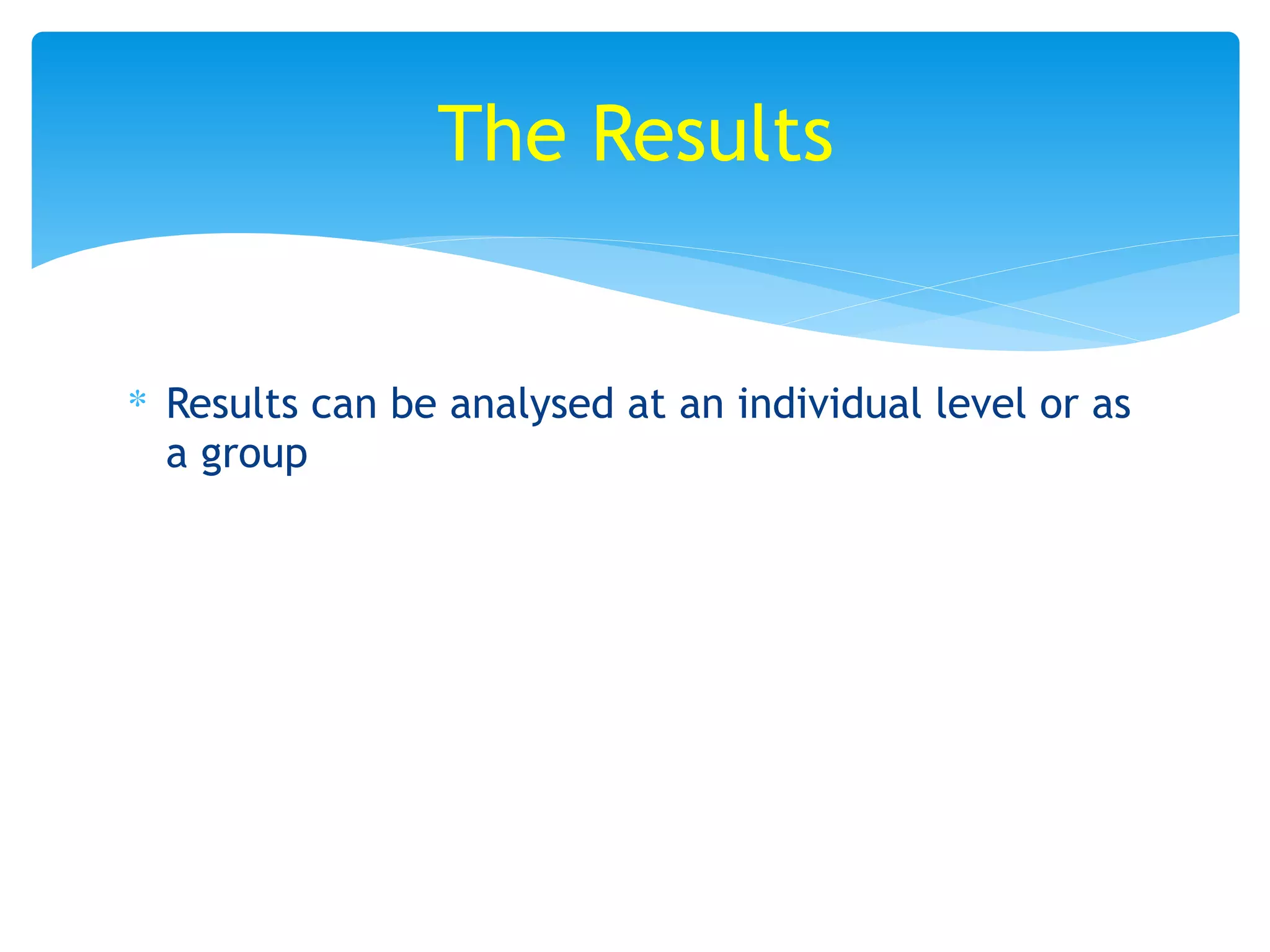 ∗ Results can be analysed at an individual level or as
a group
The Results
 