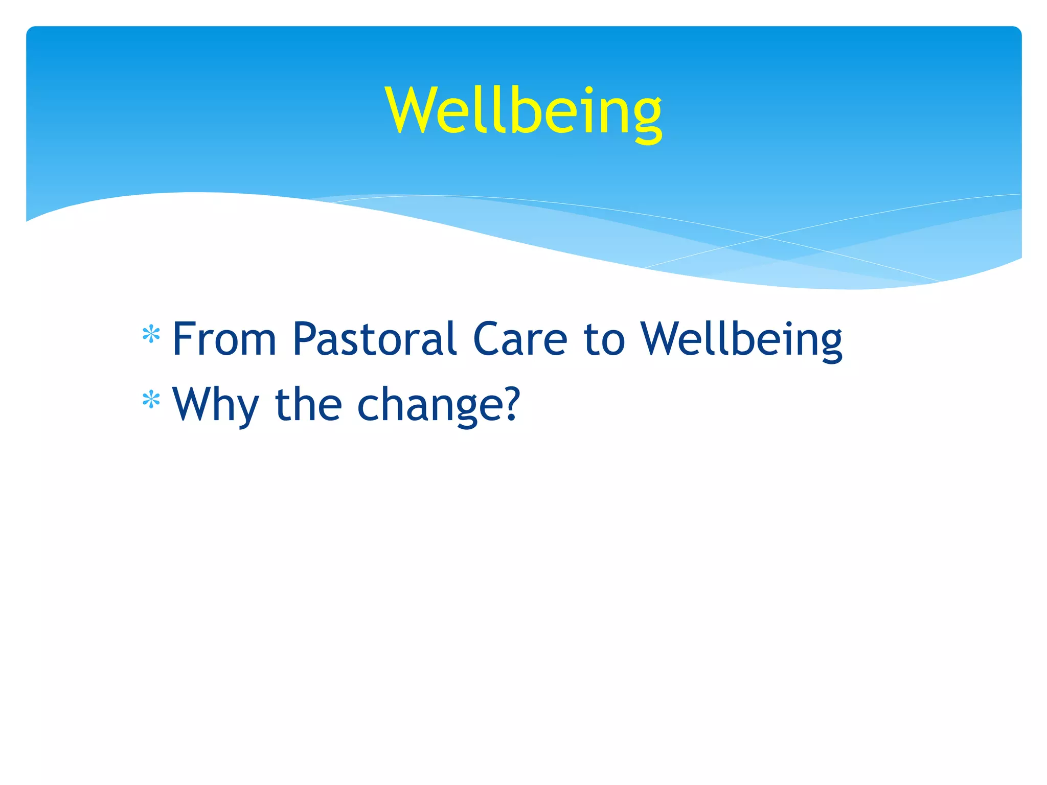 ∗ From Pastoral Care to Wellbeing
∗ Why the change?
Wellbeing
 