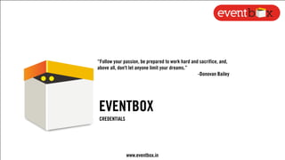 EVENTBOX
CREDENTIALS
“Follow your passion, be prepared to work hard and sacrifice, and,
above all, don't let anyone limit your dreams.”
-Donovan Bailey
www.eventbox.in
 