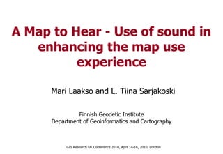 A Map to Hear - Use of sound in enhancing the map use experience Mari Laakso and L. Tiina Sarjakoski 