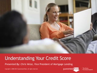 Understanding Your Credit Score
Copyright © 2000-2014 Guaranteed Rate. All rights reserved.
Presented By: Chris Veloz, Vice President of Mortgage Lending
 
