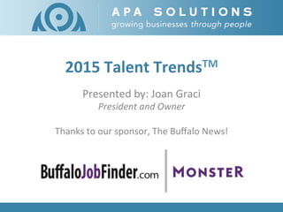 2015	
  Talent	
  TrendsTM	
  
Presented	
  by:	
  Joan	
  Graci	
  
President	
  and	
  Owner	
  
	
  
Thanks	
  to	
  our	
  sponsor,	
  The	
  Buﬀalo	
  News!	
  
 