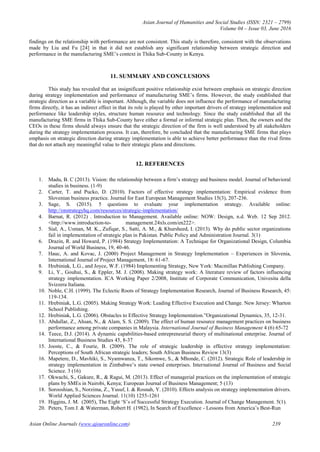 Asian Journal of Humanities and Social Studies (ISSN: 2321 – 2799)
Volume 04 – Issue 03, June 2016
Asian Online Journals (www.ajouronline.com) 239
findings on the relationship with performance are not consistent. This study is therefore, consistent with the observations
made by Liu and Fu [24] in that it did not establish any significant relationship between strategic direction and
performance in the manufacturing SME‟s context in Thika Sub-County in Kenya.
11. SUMMARY AND CONCLUSIONS
This study has revealed that an insignificant positive relationship exist between emphasis on strategic direction
during strategy implementation and performance of manufacturing SME‟s firms. However, the study established that
strategic direction as a variable is important. Although, the variable does not influence the performance of manufacturing
firms directly, it has an indirect effect in that its role is played by other important drivers of strategy implementation and
performance like leadership styles, structure human resource and technology. Since the study established that all the
manufacturing SME firms in Thika Sub-County have either a formal or informal strategic plan. Then, the owners and the
CEOs in these firms should always ensure that the strategic direction of the firm is well understood by all stakeholders
during the strategy implementation process. It can, therefore, be concluded that the manufacturing SME firms that plays
emphasis on strategic direction during strategy implementation is able to achieve better performance than the rival firms
that do not attach any meaningful value to their strategic plans and directions.
12. REFERENCES
1. Madu, B. C (2013). Vision: the relationship between a firm‟s strategy and business model. Journal of behavioral
studies in business. (1-9)
2. Carter, T. and Pucko, D. (2010). Factors of effective strategy implementation: Empirical evidence from
Slovenian business practice. Journal for East European Management Studies 15(3), 207-236.
3. Sage, S. (2015). 5 questions to evaluate your implementation strategy. Available online:
http://onstrategyhq.com/resources/strategic-implementation/
4. Barnat, R. (2012) . Introduction to Management. Available online: NOW: Design, n.d. Web. 12 Sep 2012.
<http://www.introduction-to- management.24xls.com/en222>.
5. Sial, A., Usman, M. K., Zufiqar, S., Satti, A. M., & Khursheed, I. (2013). Why do public sector organizations
fail in implementation of strategic plan in Pakistan. Public Policy and Administration Journal. 3(1)
6. Drazin, R. and Howard, P. (1984) Strategy Implementation: A Technique for Organizational Design, Columbia
Journal of World Business, 19, 40-46.
7. Hauc, A. and Kovac, J. (2000) Project Management in Strategy Implementation – Experiences in Slovenia,
International Journal of Project Management, 18: 61-67.
8. Hrebiniak, L.G., and Joyce, W.F. (1984) Implementing Strategy, New York: Macmillan Publishing Company.
9. Li, Y., Gouhui, S., & Eppler, M. J. (2008). Making strategy work: A literature review of factors influencing
strategy implementation. ICA Working Paper 2/2008, Institute of Corporate Communication, Univesita della
Svizzera Italiana.
10. Noble, C.H. (1999). The Eclectic Roots of Strategy Implementation Research, Journal of Business Research, 45:
119-134.
11. Hrebiniak, L.G. (2005). Making Strategy Work: Leading Effective Execution and Change. New Jersey: Wharton
School Publishing.
12. Hrebiniak, L.G. (2006). Obstacles to Effective Strategy Implementation.”Organizational Dynamics, 35, 12-31.
13. Abdullar, Z., Ahsan, N., & Alam, S. S. (2009). The effect of human resource management practices on business
performance among private companies in Malaysia. International Journal of Business Management 4 (6) 65-72
14. Teece, D.J. (2014). A dynamic capabilities-based entrepreneurial theory of multinational enterprise. Journal of
International Business Studies 45, 8-37
15. Jooste, C., & Fourie, B. (2009). The role of strategic leadership in effective strategy implementation:
Perceptions of South African strategic leaders; South African Business Review 13(3)
16. Mapetere, D., Mavhiki, S., Nyamwanza, T., Sikomwe, S., & Mhonde, C. (2012). Strategic Role of leadership in
strategy implementation in Zimbabwe‟s state owned enterprises. International Journal of Business and Social
Science. 3 (16)
17. Okwachi, S., Gakure, R., & Ragui, M. (2013). Effect of managerial practices on the implementation of strategic
plans by SMEs in Nairobi, Kenya; European Journal of Business Management; 5 (13)
18. Sorooshian, S., Norzima, Z., Yusuf, I. & Rosnah, Y. (2010). Effects analysis on strategy implementation drivers.
World Applied Sciences Journal. 11(10) 1255-1261
19. Higgins, J. M. (2005), The Eight „S‟s of Successful Strategy Execution. Journal of Change Management. 5(1).
20. Peters, Tom J. & Waterman, Robert H. (1982), In Search of Excellence - Lessons from America‟s Best-Run
 