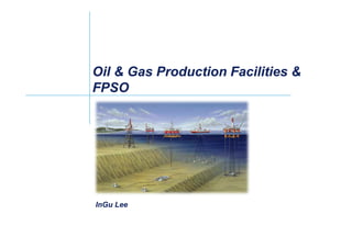 Oil & G P d ti F iliti &Oil & G P d ti F iliti &Oil & Gas Production Facilities &Oil & Gas Production Facilities &
FPSOFPSO
InGu LeeInGu Lee
 