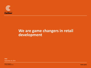 Date
September 24, 2015
We are game changers in retail
development
 