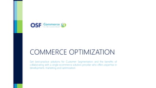 COMMERCE OPTIMIZATION
Get best-practice solutions for Customer Segmentation and the benefits of
collaborating with a single ecommerce solution provider who offers expertise in
development, marketing and optimization.
 