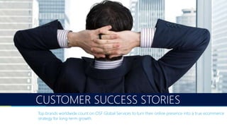 CUSTOMER SUCCESS STORIES
Top brands worldwide count on OSF Global Services to turn their online presence into a true ecommerce
strategy for long-term growth.
 