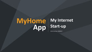 MyHome
App
My Internet
Start-up
CHEN Dantong 40089057
 