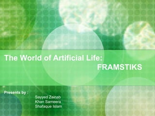The World of Artificial Life:
FRAMSTIKS
Presents by :
Sayyed Zainab
Khan Sameera
Shafaque Islam
 