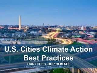 U.S. Cities Climate Action
Best Practices
OUR CITIES, OUR CLIMATE
A Bloomberg Philanthropies – U.S. Department of State Partnership
 