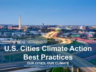 U.S. Cities Climate Action
Best Practices
OUR CITIES, OUR CLIMATE
A Bloomberg Philanthropies – U.S. Department of State Partnership