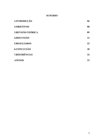 SUMÁRIO
1.INTRODUÇÃO 06
2.OBJETIVOS 08
3.REVISÃO TEÓRICA 09
4.DISCUSSÃO 12
5.RESULTADOS 22
6.CONCLUSÃO 30
7.REFERÊNCIAS 32
ANEXOS 33
5
 