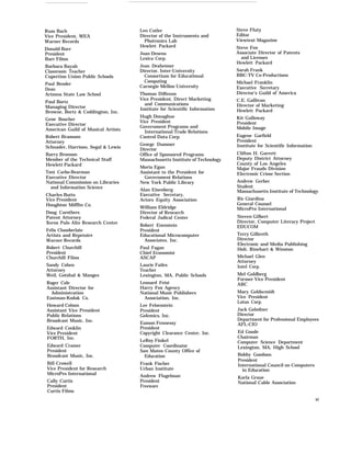 Russ Bach
Vice President, WEA
Warner Records
Len Cutler
Director of the Instruments and
Photronics Lab
Hewlett Packard
Steve Fluty
Editor
Viewtext Magazine
Steve Fox
Associate Director of Patents
and Licenses
Hewlett Packard
Donald Barr
President
Barr Films
Joan Desens
Lexica Corp.
Jean Dexheimer
Director, Inter-University
Consortium for Educational
Computing
Carnegie Mellon University
Barbara Bayah
Classroom Teacher
Cupertino Union Public Schools
Sarah Frank
BBC-TV Co-Productions
Michael Franklin
Executive Secretary
Director’s Guild of America
Paul Bender
Dean
Arizona State Law School Thomas DiRenzo
Vice President, Direct Marketing
and Communications
Institute for Scientific Information
C.E. Gallivan
Director of Marketing
Hewlett Packard
Paul Bortz
Managing Director
Browne, Bortz & Coddington, Inc.
Hugh Donaghue
Vice President
Government Programs and
International Trade Relations
Control Data Corp.
Kit Galloway
President
Mobile Image
Gene Boucher
Executive Director
American Guild of Musical Artists
Eugene Garfield
President
Institute for Scientific Information
Robert Bramson
Attorney
Schnader, Harrison, Segal & Lewis
George Dummer
Director
Office of Sponsored Programs
Massachusetts Institute of Technology
Clifton H. Garrett
Deputy District Attorney
County of Los Angeles
Major Frauds Division
Electronic Crime Section
Barry Bronson
Member of the Technical Staff
Hewlett Packard
Moria Egan
Assistant to the President for
Government Relations
New York Public Library
Toni Carbo-Bearman
Executive Director
National Commission on Libraries
and Information Science
Andrew Gerber
Student
Massachusetts Institute of TechnologyAlan Eisenberg
Executive Secretary,
Actors Equity Association
Charles Butts
Vice President
Houghton Mifflin Co.
Ric Giardina
General Counsel
MicroPro InternationalWilliam Eldridge
Director of Research
Federal Judical Center
Doug Carothers
Patent Attorney
Xerox Palo Alto Research Center
Steven Gilbert
Director, Computer Literacy Project
EDUCOMRobert Enenstein
President
Educational Microcomputer
Associates, Inc.
Felix Chamberlain
Artists and Repetoire
Warner Records
Terry Gilbreth
Director
Electronic and Media Publishing
Holt, Rinehart & WinstonRobert Churchill
President
Churchill Films
Paul Fagan
Chief Economist
ASCAP Michael Glen
Attorney
Intel Corp.Sandy Cohen
Attorney
Weil, Gotshal & Manges
Laurie Failes
Teacher
Lexington, MA, Public Schools Mel Goldberg
Former Vice President
ABCRoger Cole
Assistant Director for
Administration
Eastman-Kodak Co.
Leonard Feist
Harry Fox Agency
National Music Publishers
Association, Inc.
Mary Goldscmidt
Vice President
Lotus Corp.
Howard Colson
Assistant Vice President
Public Relations
Broadcast Music, Inc.
Lee Felsenstein
President
Golemics, Inc.
Jack Golodner
Director
Department for Professional Employees
AFL-CIOEamon Fennessy
President
Copyright Clearance Center, Inc.
Edward Conklin
Vice President
FORTH, Inc.
Ed Goode
Chairman
Computer Science Department
Lexington, MA, High School
LeRoy Finkel
Computer Coordinator
San Mateo County Office of
Education
Edward Cramer
President
Broadcast Music, Inc. Bobby Goodson
President
International Council on Computers
in Education
Bill Crowell
Vice President for Research
MicroPro International
Frank Fischer
Urban Institute
Andrew Flugelman
President
Freeware
Karla Graue
National Cable AssociationCally Curtis
President
Curtis Films
xi
 