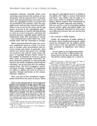 208 q Intellectual Property Rights in an Age of Electronics and Information
competitive behavior, especially where cross-
ownership exists between the medium of com-
munication and the material that is communi-
cated. This potential becomes even more acute
when the copyrighted content is accessed, but
not purchased by the consumer. Since the copy-
right owner need not lose control over distri-
bution, it can at once be the owner and the sole
source of access to the copyrighted work.116
This combination of content and distribution
is a form of vertical integration, and forms the
junction between copyright policy-which has
traditionally dealt with ownership of content
—and communication policy-which has tradi-
tionally dealt with the ownership of carriage.
When communications becomes the neces-
sary condition for access to a work, it is neces-
sary to consider what interrelations exist be-
tween carriage and content. In particular, when
control over content and control over carriage
are located in one and the same entity, the
power of copyright becomes closely related to
the number of channels of access to a given
work. Some cross-ownership restrictions117
ad-
dress themselves primarily to cross-ownership
between the media (telephone and broadcast
television), but do not deal with the medium-
content issue. The FCC’s Computer I and II,
and most recently, Computer III regulations
are efforts to address the issue of vertical in-
tegration through restrictions on the commu-
nications industry.118
There may also be first amendment consider-
ations involved in the issue of access. When
—-—
“’There are some indications that the vertical integration of
production and dissemination through cross-ownership is be-
ginning to occur, especially in the cable industry. The motion
picture industry is presently an oligopoly of seven companies
which comprising S5 percent of the market (based on box office
gross]. ~~sjmss ~ee~, Feb. 21, 1983, p. 78. Each major pro-
duction studio, or its parent, either owns or is involved in joint
ventures in pay-television st~tions. See Ithiel de Sola Pool, 7’ec~-
~oh~”es of Freedom (Cambridge MA: Belknap Press, 1983); and
Who Owns Whom (London: Dun & Bradstreet, 1984). In gen-
eral, acquisitions and mergers in the information industry hit
a new record in 1984. Information Hotline, vol. 17, No. 5, May
1985, pp. 1, 12.
‘“For example, Section 613 of the recently enacted Cable
Communications Policy Act of 1984 (Title VI of the Communi-
cations Act of 1934).
“KSee ch. 6 on information markets for a more thorough dis-
cussion of the vertical integration.
no copy of a copyrighted work is available to
the public, the “right to receive information
and ideas"119
may conflict with the right to re-
strict access based on proprietary discretion. 120
Robust debate requires that information be
available for public inspection and analysis. 121
Fair use may be a way of reconciling conflicts
between private rights and political rights, but
there are important theoretical as well as prac-
tical differences between fair use and the first
amendment. 122
5. The Criterion of Public Opinion
Finally, the importance of public opinion in
decisions about intellectual property rights
cannot be overlooked. For the public’s percep-
tion of what is fair and equitable is bound up
with questions of legitimacy and enforce-
ability y:
On few points in the longstanding debate
over the “rule of law” is there greater con-
sensus than on the close and necessary rela-
tion between societal support for a system of
“’Board~f Education v. Pico, 457 U.S. 853, 867 (1982); Cf.
Stanley v. Geor~”a, 394 U.S. 557, 564 (1969).
“’)
In Duncan v. Pacific& Southern Co., Inc., 744 F.2d 1490
(1 lth Cir. 1984), cert. denied, 105 S. Ct. 1867 (1985), for exam-
ple, a defendant to a copyright infringement suit was enjoined
from taping local television newscasts and selling them to in-
terested parties. Despite the fact that the television station
erased tapes of its news programs after they were retained a
week, and the fact that the news clips were sold only to the
subjects of the station’s broadcasts, the court found for the plain-
tiff. Unlike the recent case of Harper & Row, Inc. v. Nation
Enterprises, S. Ct. No. 83-1632 (citing the Duncan case), the
plaintiff in the Duncan case, per its own admission, was neither
in competition with nor harmed by the defendant news serv-
ice. I n the Duncan case, ironically, the infringed videotape was
obtained through a customer of the defendant’s.
“’Such was the basis of the defense in the CBS v. Vander-
bilt University litigation (Civ. No. 7336 (M.D. Tenn., filed Dec.
21, 1973), a case in which Vanderbilt University was engaged
in copying CBS’s news coverage for archival and educational
purposes. The suit was later dropped when Section 108(b) of
the new copyright law essentially mooted the issue.
“’’’The scope and extent of fair use falls within the discre-
tion of the Congress itself. Fair use, when properly applied, is
limited to copying by others which does not materially impair
the marketability of the work which is copied. The First Amend-
ment principle, when appropriate, may be invoked despite the
fact that the marketability of the copied work is thereby im-
paired. Nimmer, Cases and Maten”a)s on Cop~ight ( 1978), Sec-
tion 1.10 A, pp. 1-64 as quoted in Rosenfeld, “The American
constitution, Free Inquiry, and The Law, ” in Fti”r Use and Free
Znqujry, Lawrence and Timberg (eds.) (Ablex Publishing Corp.:
New Jersey) 1980, p. 287, 302.
 