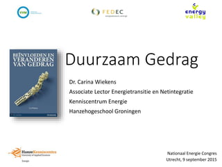 Duurzaam Gedrag
Dr. Carina Wiekens
Associate Lector Energietransitie en Netintegratie
Kenniscentrum Energie
Hanzehogeschool Groningen
Nationaal Energie Congres
Utrecht, 9 september 2015
 