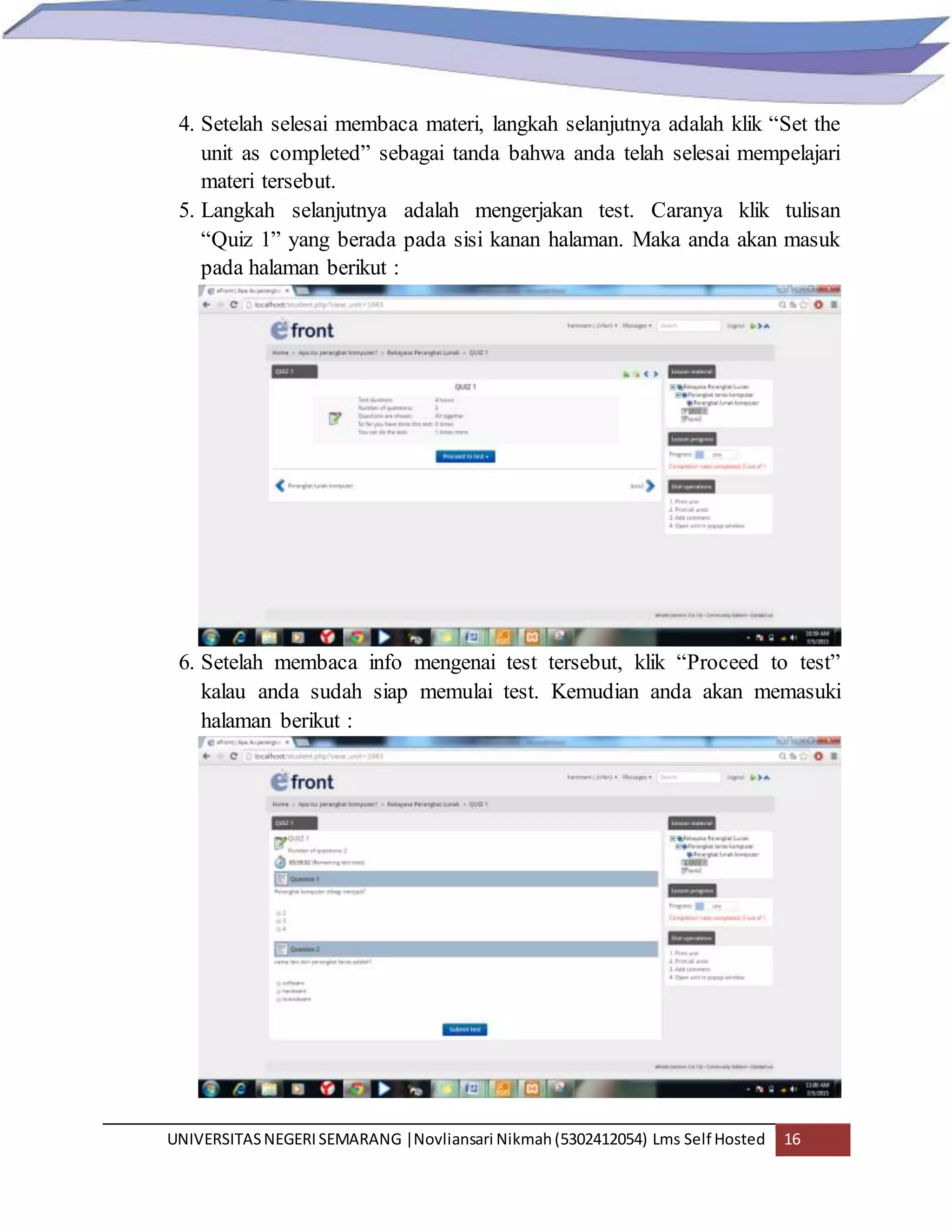UNIVERSITASNEGERISEMARANG |Novliansari Nikmah(5302412054) Lms Self Hosted 16
4. Setelah selesai membaca materi, langkah selanjutnya adalah klik “Set the
unit as completed” sebagai tanda bahwa anda telah selesai mempelajari
materi tersebut.
5. Langkah selanjutnya adalah mengerjakan test. Caranya klik tulisan
“Quiz 1” yang berada pada sisi kanan halaman. Maka anda akan masuk
pada halaman berikut :
6. Setelah membaca info mengenai test tersebut, klik “Proceed to test”
kalau anda sudah siap memulai test. Kemudian anda akan memasuki
halaman berikut :
 