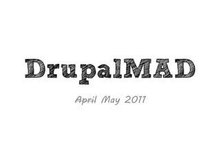 DrupalMAD
April May 2011
 