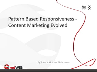 Pattern Based Responsiveness -
Content Marketing Evolved
By Ronni K. Gothard Christiansen
 