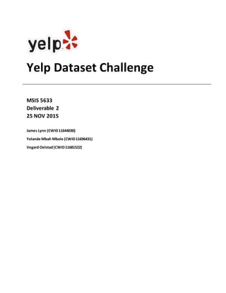 Yelp Dataset Challenge
MSIS 5633
Deliverable 2
25 NOV 2015
James Lynn (CWID11644030)
Yolande Mbah Mbole (CWID11696431)
Vegard Oelstad(CWID11681522)
 