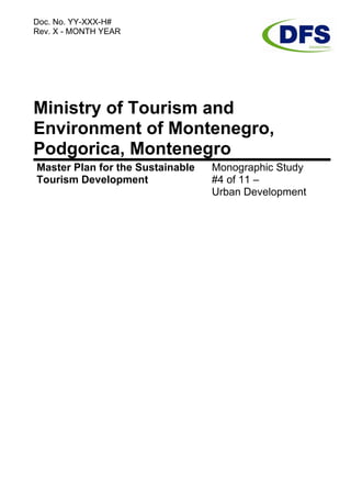Doc. No. YY-XXX-H#
Rev. X - MONTH YEAR
Ministry of Tourism and
Environment of Montenegro,
Podgorica, Montenegro
Master Plan for the Sustainable
Tourism Development
Monographic Study
#4 of 11 –
Urban Development
 
