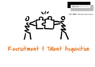 Recruitment & Talent Acquisition
Your Talents, the key to your success
 