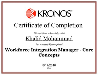 Certificate of Completion 
This certificate acknowledges that
Khalid Mohammad
has successfully completed
Workforce Integration Manager - Core
Concepts
8/17/2016
Date
 