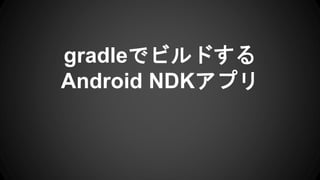 gradleでビルドする
Android NDKアプリ
 